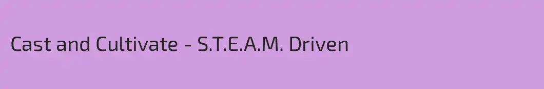 Cast and Cultivate - S.T.E.A.M. Driven